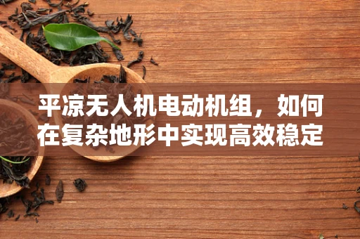 平凉无人机电动机组，如何在复杂地形中实现高效稳定飞行？