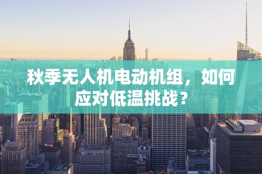 秋季无人机电动机组，如何应对低温挑战？