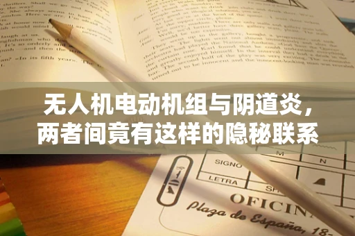 无人机电动机组与阴道炎，两者间竟有这样的隐秘联系？