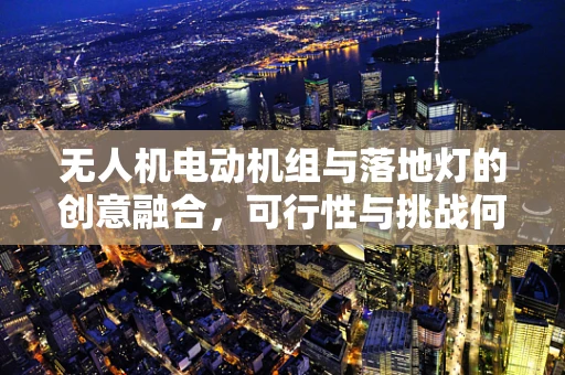 无人机电动机组与落地灯的创意融合，可行性与挑战何在？