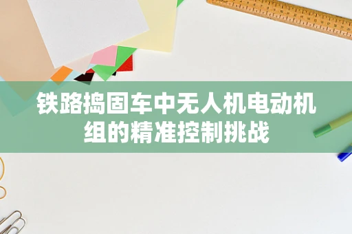 铁路捣固车中无人机电动机组的精准控制挑战