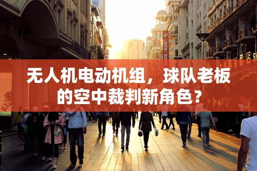 无人机电动机组，球队老板的空中裁判新角色？