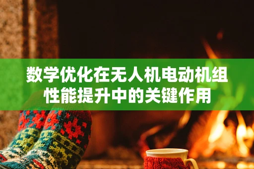 数学优化在无人机电动机组性能提升中的关键作用