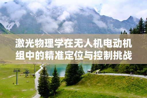 激光物理学在无人机电动机组中的精准定位与控制挑战