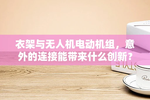 衣架与无人机电动机组，意外的连接能带来什么创新？
