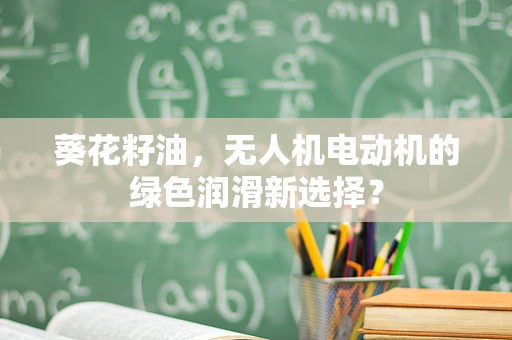葵花籽油，无人机电动机的绿色润滑新选择？