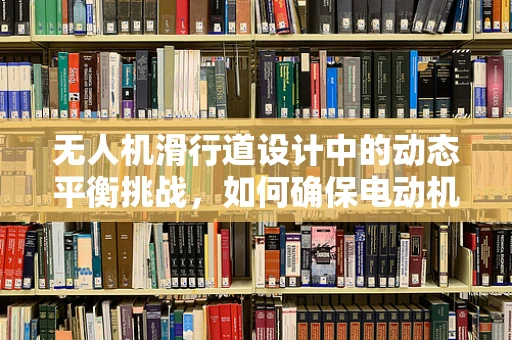 无人机滑行道设计中的动态平衡挑战，如何确保电动机组在复杂地形中的稳定滑行？