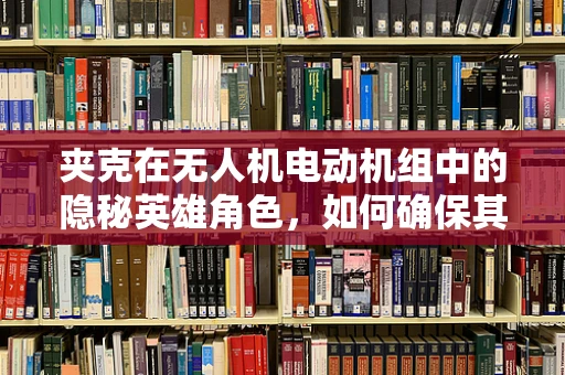 夹克在无人机电动机组中的隐秘英雄角色，如何确保其高效与安全？