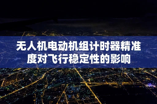 无人机电动机组计时器精准度对飞行稳定性的影响