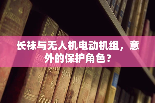 长袜与无人机电动机组，意外的保护角色？