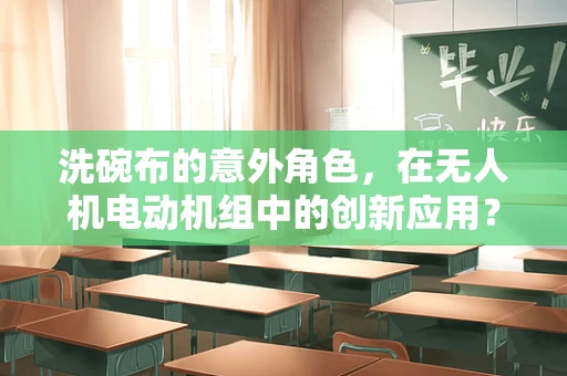 洗碗布的意外角色，在无人机电动机组中的创新应用？