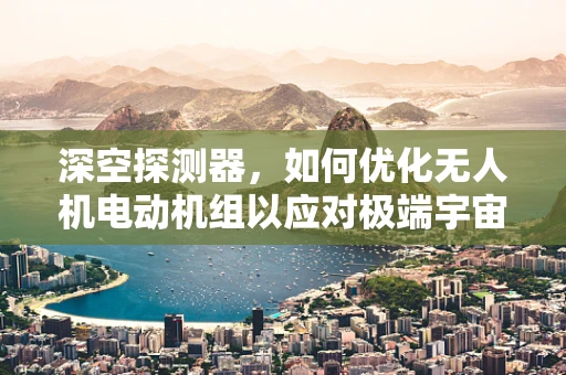 深空探测器，如何优化无人机电动机组以应对极端宇宙环境？