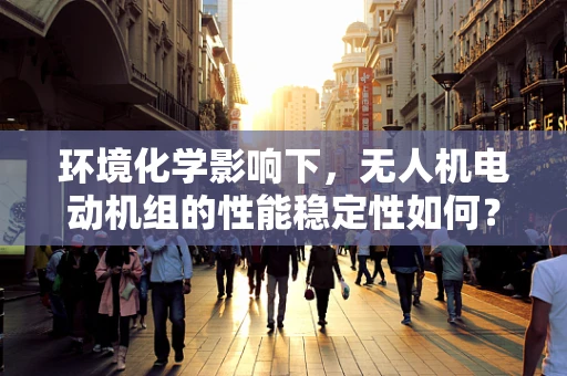 环境化学影响下，无人机电动机组的性能稳定性如何？