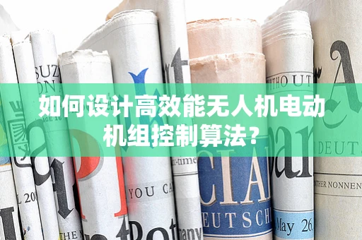 如何设计高效能无人机电动机组控制算法？