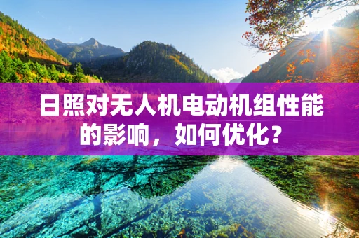 日照对无人机电动机组性能的影响，如何优化？