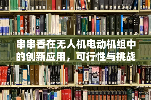 串串香在无人机电动机组中的创新应用，可行性与挑战何在？