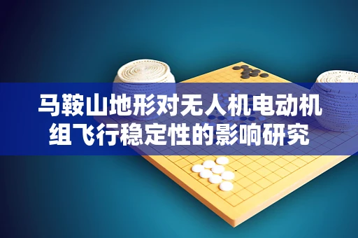 马鞍山地形对无人机电动机组飞行稳定性的影响研究