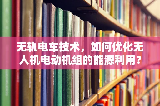 无轨电车技术，如何优化无人机电动机组的能源利用？