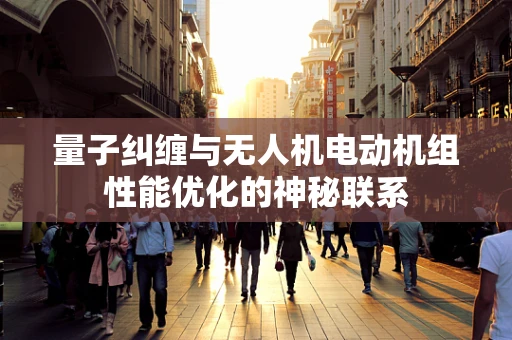 量子纠缠与无人机电动机组性能优化的神秘联系