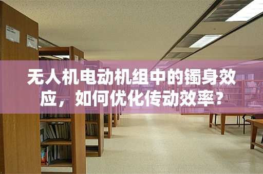 无人机电动机组中的镯身效应，如何优化传动效率？