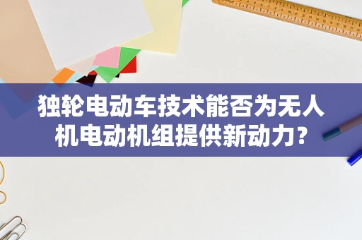 独轮电动车技术能否为无人机电动机组提供新动力？