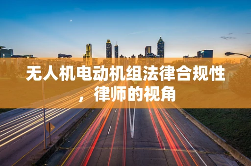 无人机电动机组法律合规性，律师的视角