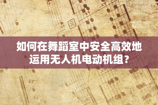 如何在舞蹈室中安全高效地运用无人机电动机组？