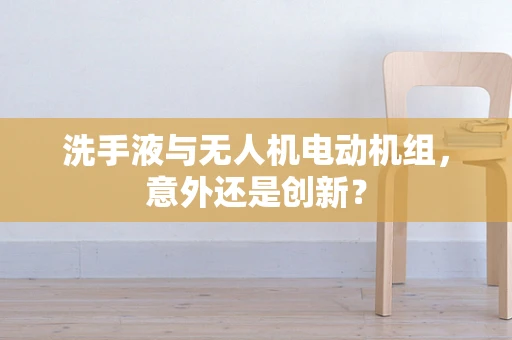 洗手液与无人机电动机组，意外还是创新？