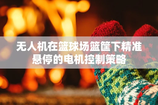 无人机在篮球场篮筐下精准悬停的电机控制策略