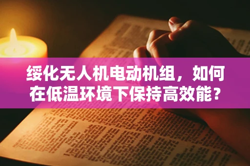 绥化无人机电动机组，如何在低温环境下保持高效能？