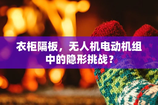 衣柜隔板，无人机电动机组中的隐形挑战？
