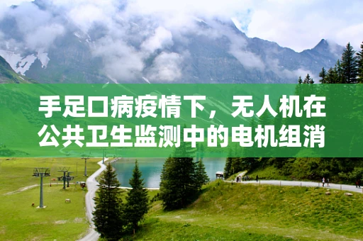 手足口病疫情下，无人机在公共卫生监测中的电机组消毒策略研究