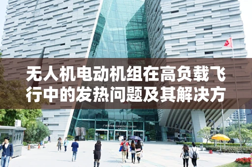 无人机电动机组在高负载飞行中的发热问题及其解决方案