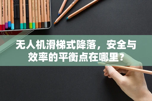 无人机滑梯式降落，安全与效率的平衡点在哪里？