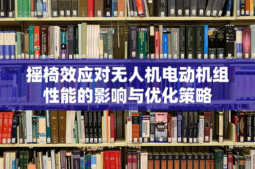 摇椅效应对无人机电动机组性能的影响与优化策略