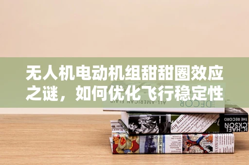 无人机电动机组甜甜圈效应之谜，如何优化飞行稳定性？