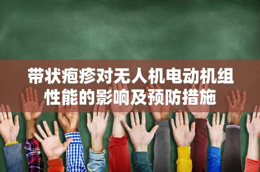 带状疱疹对无人机电动机组性能的影响及预防措施