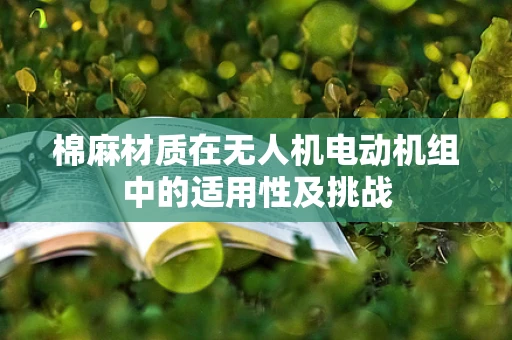 棉麻材质在无人机电动机组中的适用性及挑战
