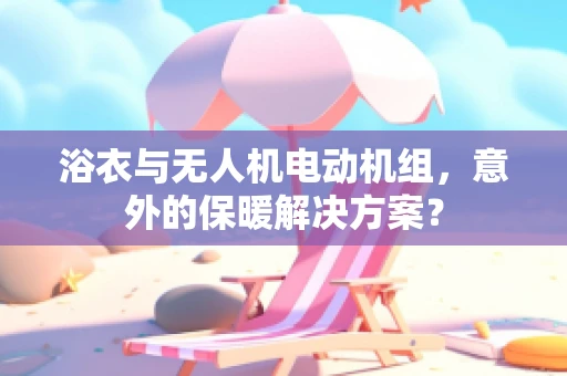 浴衣与无人机电动机组，意外的保暖解决方案？
