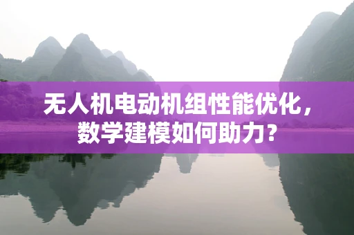 无人机电动机组性能优化，数学建模如何助力？