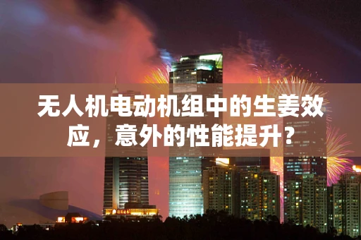 无人机电动机组中的生姜效应，意外的性能提升？