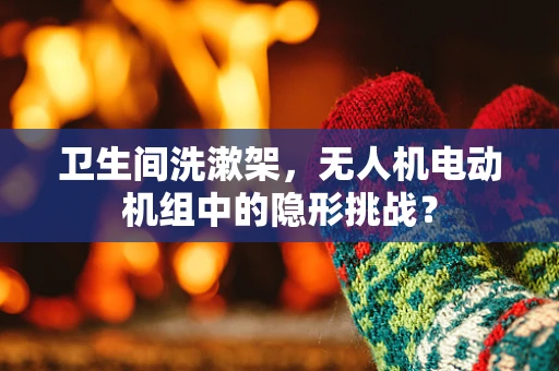 卫生间洗漱架，无人机电动机组中的隐形挑战？