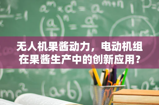 无人机果酱动力，电动机组在果酱生产中的创新应用？