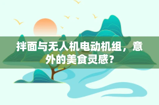 拌面与无人机电动机组，意外的美食灵感？
