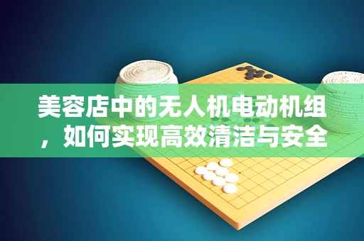 美容店中的无人机电动机组，如何实现高效清洁与安全监控？