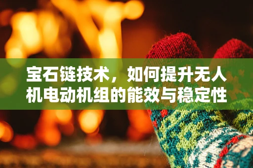 宝石链技术，如何提升无人机电动机组的能效与稳定性？