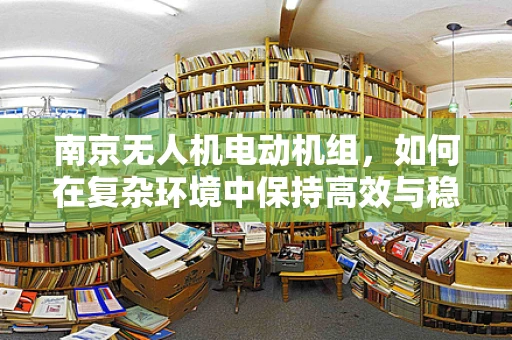 南京无人机电动机组，如何在复杂环境中保持高效与稳定？