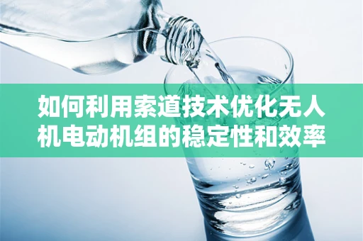 如何利用索道技术优化无人机电动机组的稳定性和效率？