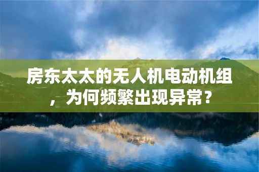 房东太太的无人机电动机组，为何频繁出现异常？