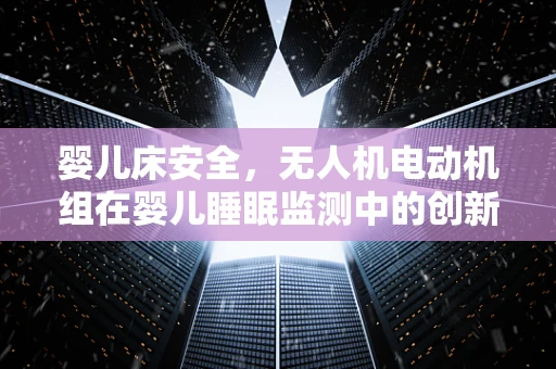 婴儿床安全，无人机电动机组在婴儿睡眠监测中的创新应用？